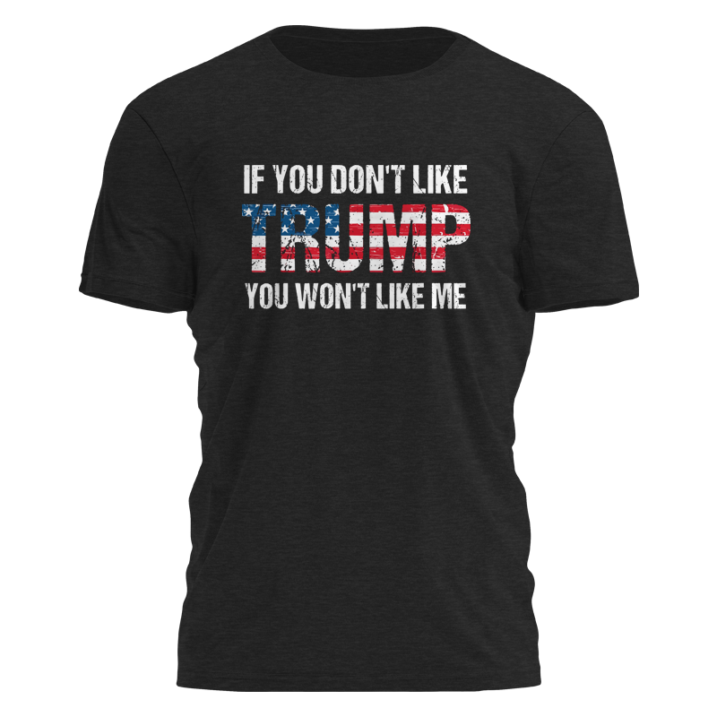 If You Dont Like Trump You Wont Like Me Tee - 2949
