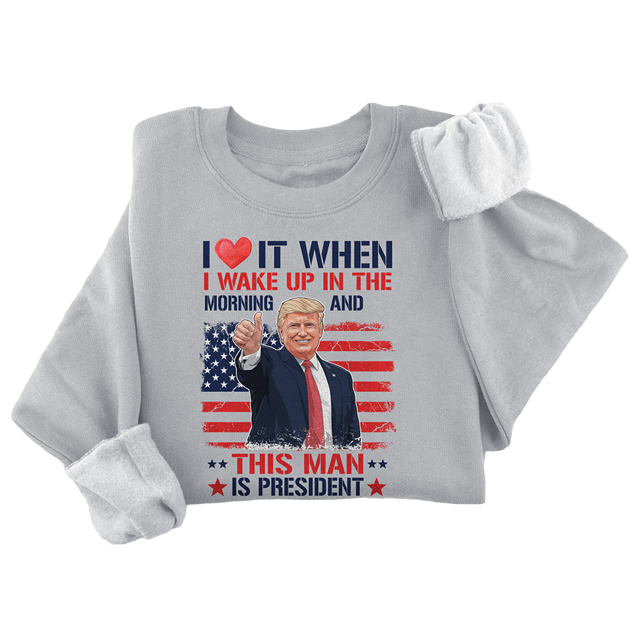 I Love It When I Wake Up and This Man is President Crewneck - 3440