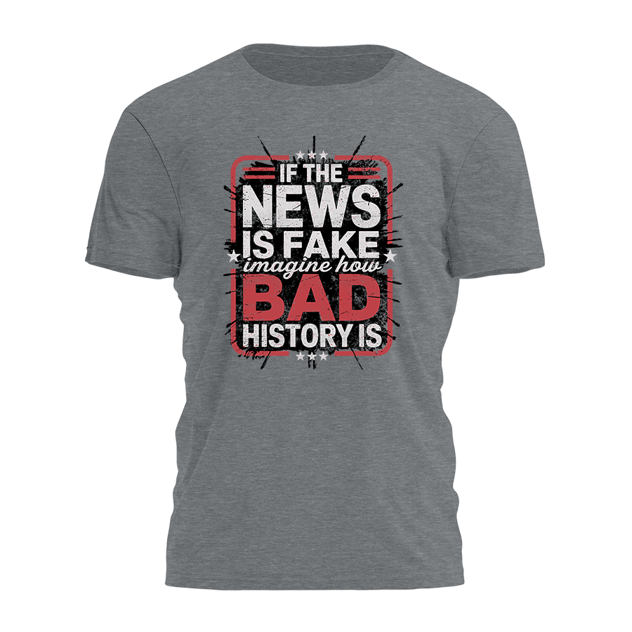 If The News Is Fake Imagine How Bad History Is Tee - 3713