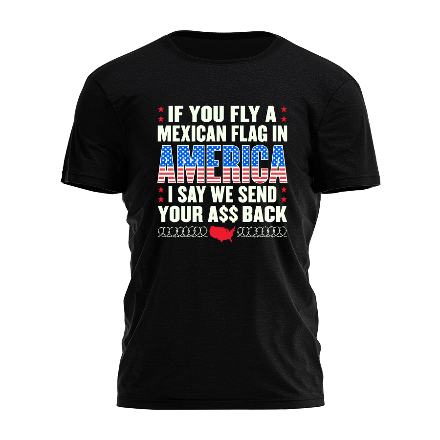 If You Fly A Mexican Flag In America Tee - 3616