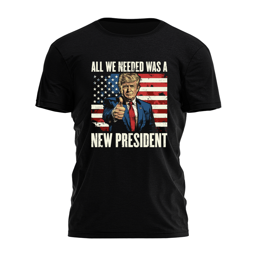 All We Needed Was A New President Tee - 3628