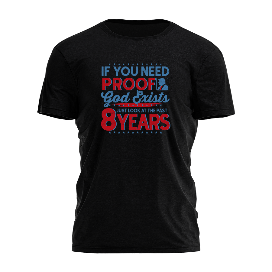 If You Need Proof God Exists - Just Look at the Past 8 Years Tee - 3383