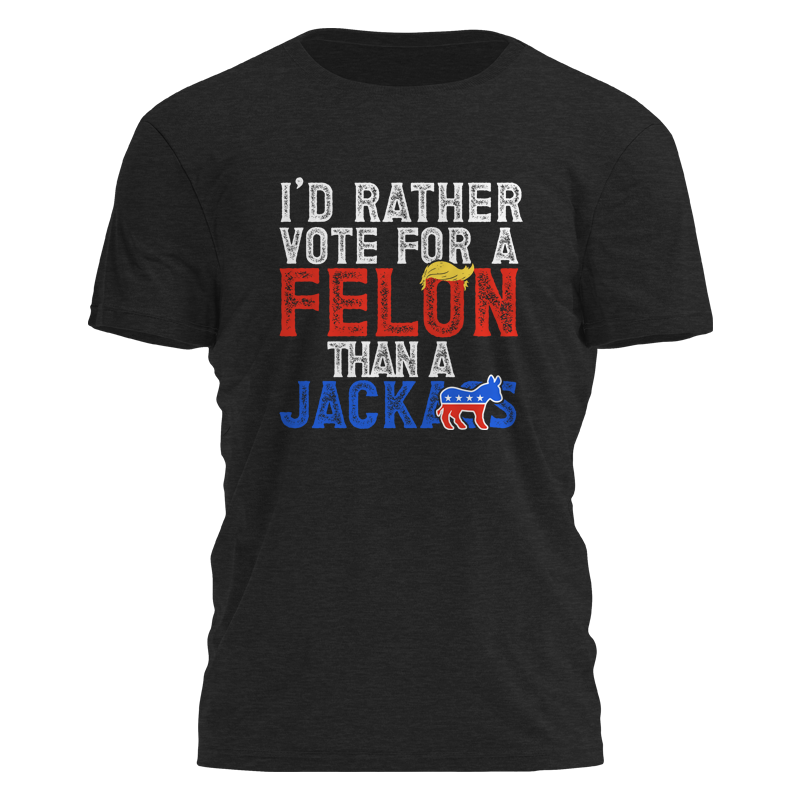 I'd Rather Vote For a Felon Tee - 2494