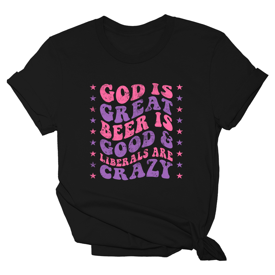 God is Great Beer is Good Liberals are Crazy - Womens Tee