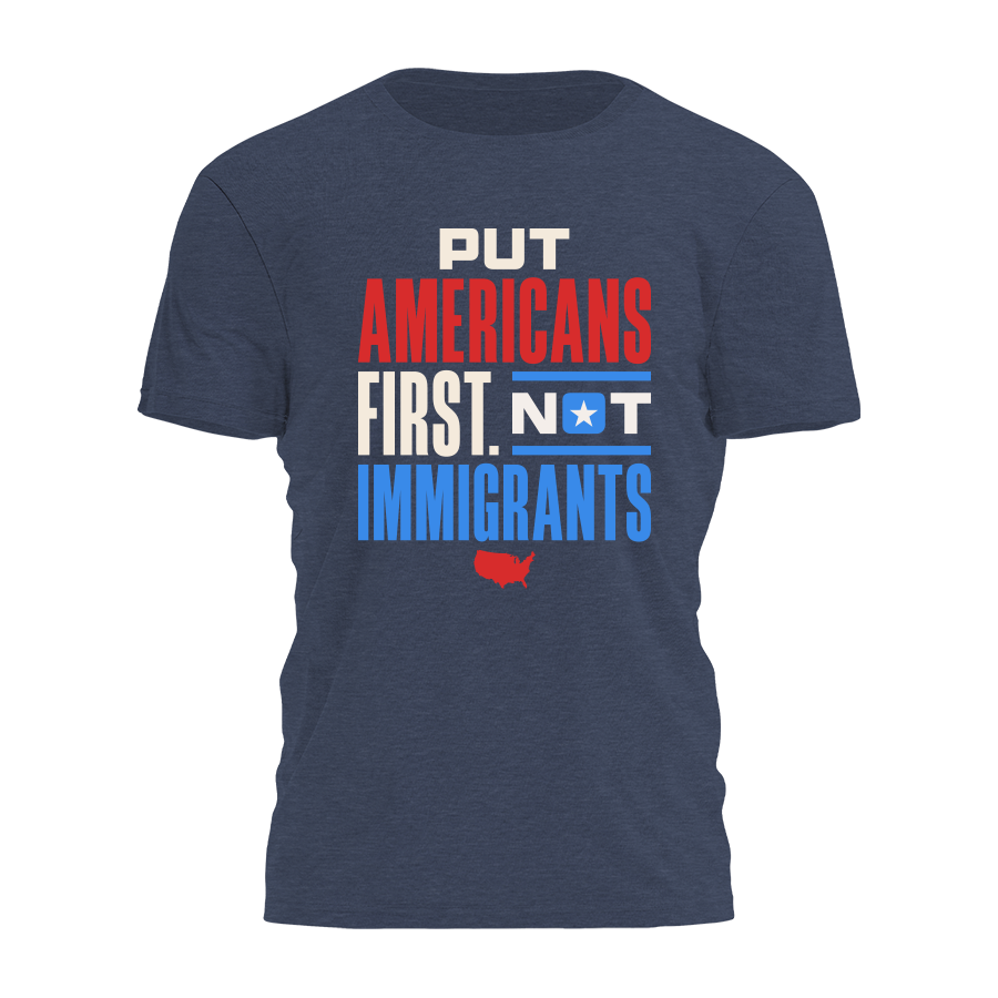 Put Americans First Not Immigrants Tee - 4427