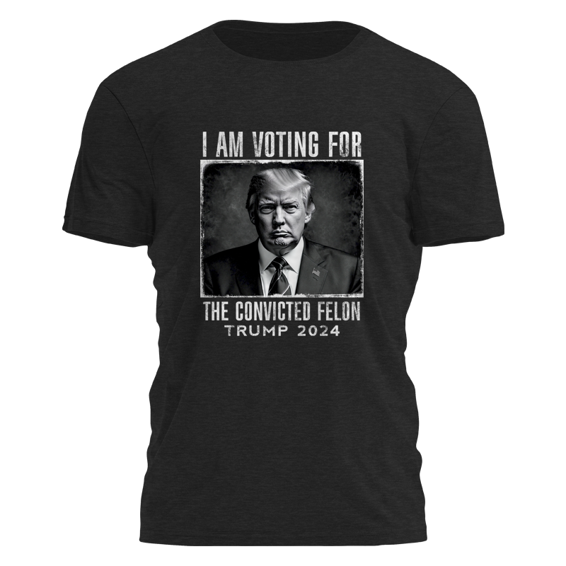Yes I Am Voting For a Convicted Felon - Trump 2024 Tee - 2477