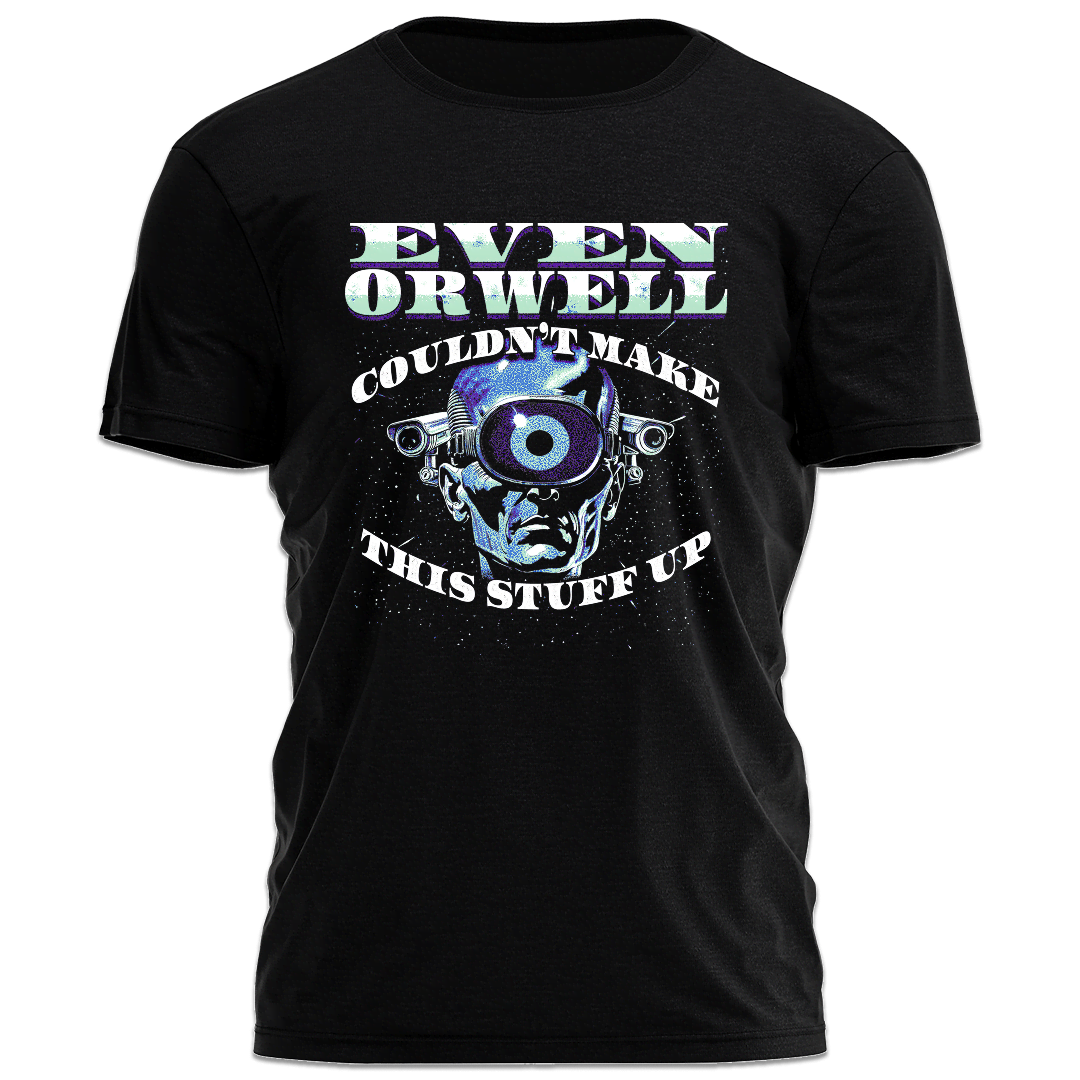 Even Orwell Couldn't Make This Stuff Up Tee - 5205