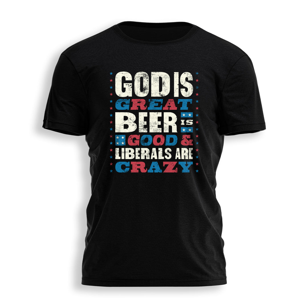 God is Great Beer is Good Liberals are Crazy Tee